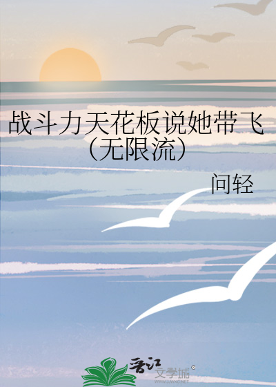 战斗力天花板说她带飞（无限流）
