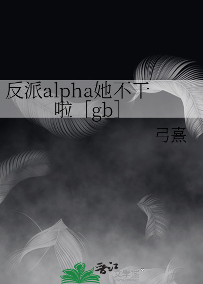 反派alpha她不干啦［gb］