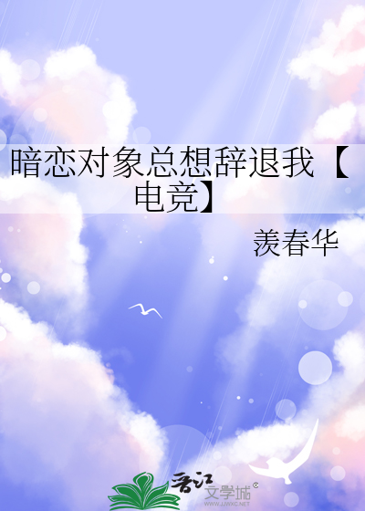 暗恋对象总想辞退我【电竞】