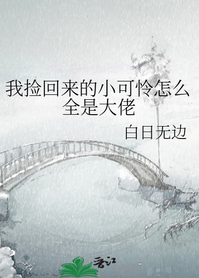 我捡回来的小可怜怎么全是大佬