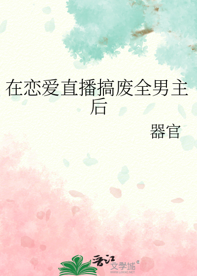 在恋爱直播搞废全男主后