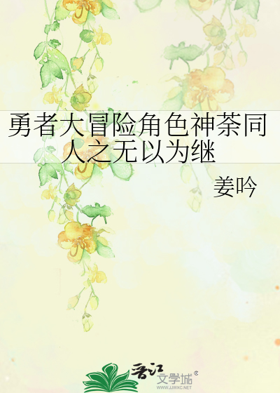 勇者大冒险角色神荼同人之无以为继