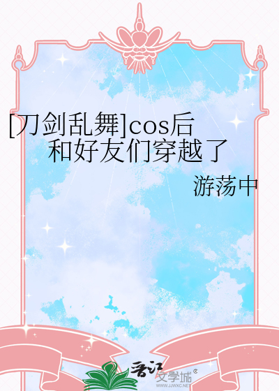 [刀剑乱舞]cos后和好友们穿越了