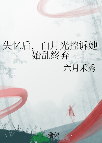 失忆后，白月光控诉她始乱终弃