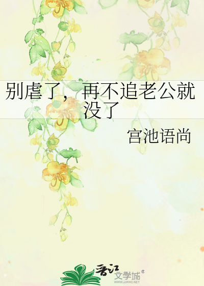 别虐了，再不追老公就没了