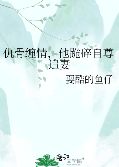 仇骨缠情，他跪碎自尊追妻