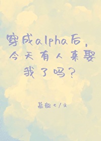 穿成alpha后，今天有人来娶我了吗？