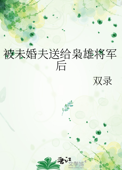 被未婚夫送给枭雄将军后