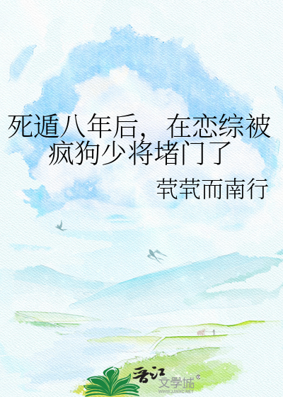 死遁八年后，在恋综被疯狗少将堵门了