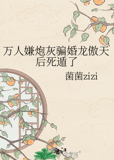 万人嫌炮灰骗婚龙傲天后死遁了