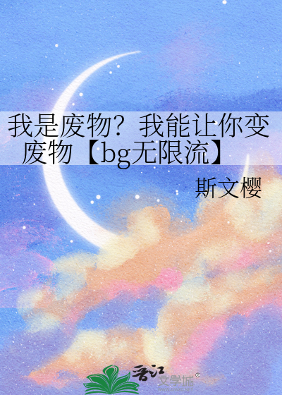 我是废物？我能让你变废物【bg无限流】