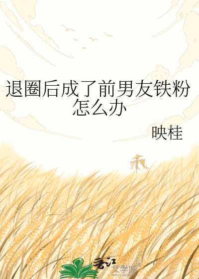 退圈后成了前男友铁粉怎么办