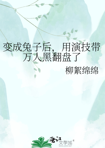 变成兔子后，用演技带万人黑翻盘了