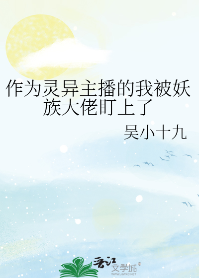 作为灵异主播的我被妖族大佬盯上了