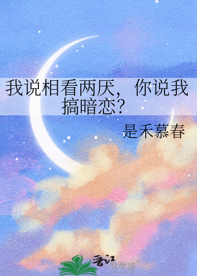 我说相看两厌，你说我搞暗恋？