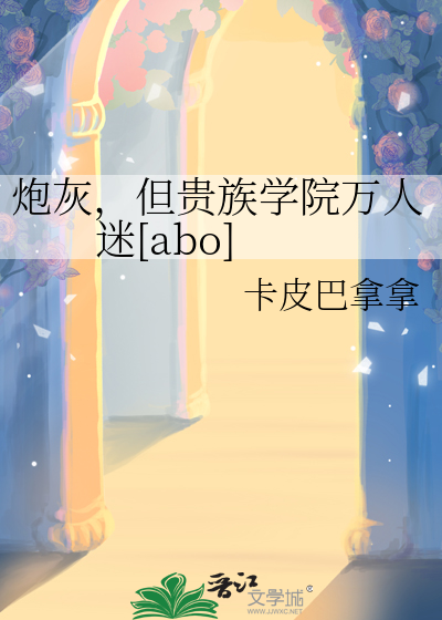 炮灰，但贵族学院万人迷[abo]