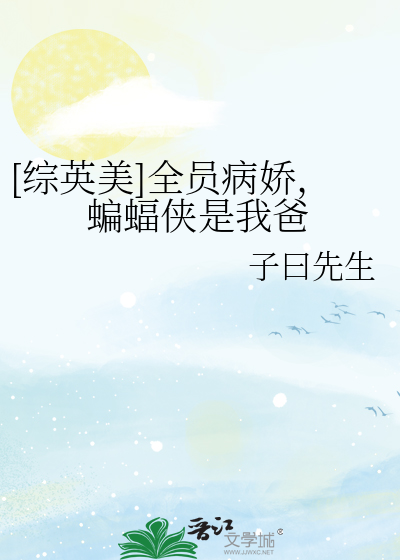 [综英美]全员病娇，蝙蝠侠是我爸