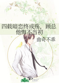 四载暗恋终成殇，顾总他悔不当初