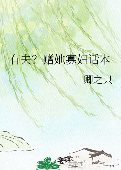 有夫？赠她寡妇话本