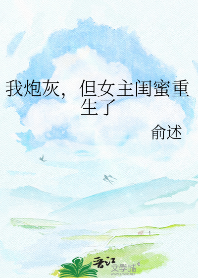 我炮灰，但女主闺蜜重生了