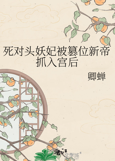 死对头妖妃被篡位新帝抓入宫后