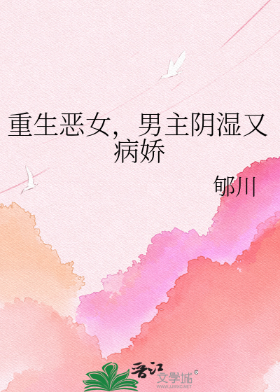 重生恶女，男主阴湿又病娇