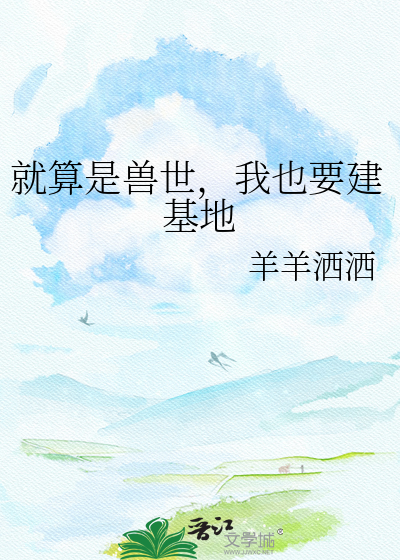就算是兽世，我也要建基地