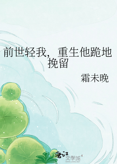 前世轻我，重生他跪地挽留