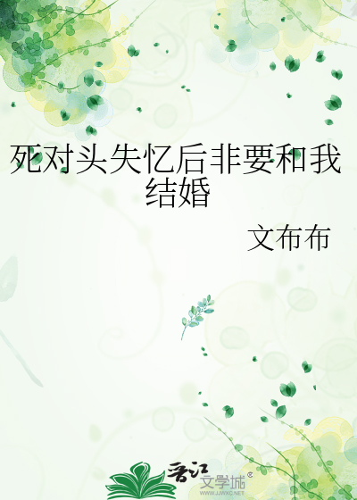 死对头失忆后非要和我结婚