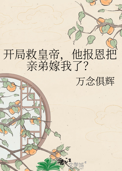 开局救皇帝，他报恩把亲弟嫁我了？