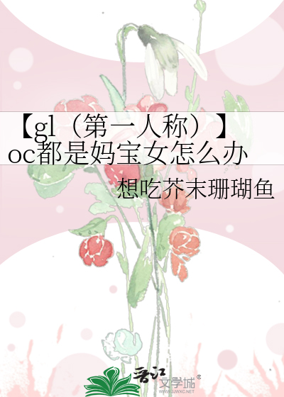 【gl（第一人称）】oc都是妈宝女怎么办