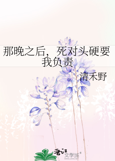那晚之后，死对头硬要我负责