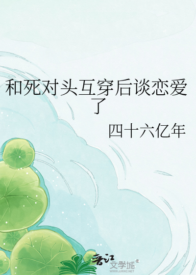 和死对头互穿后谈恋爱了
