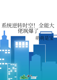 系统逆转时空！全能大佬飒爆了