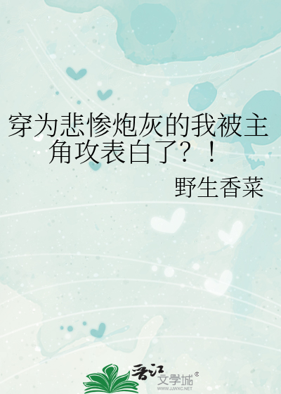 穿为悲惨炮灰的我被主角攻表白了？！